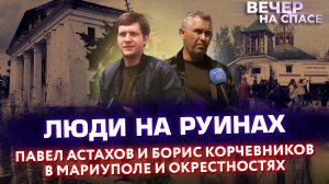 ЛЮДИ НА РУИНАХ. ПАВЕЛ АСТАХОВ И БОРИС КОРЧЕВНИКОВ В МАРИУПОЛЕ И ОКРЕСТНОСТЯХ