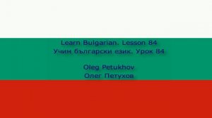 Learn Bulgarian. Lesson 84. Past tense 4. Учим български език. Урок 84. Минало време 4.