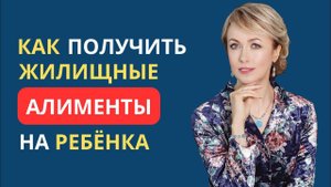КАК ПОЛУЧИТЬ ЖИЛИЩНЫЕ АЛИМЕНТЫ НА РЕБЁНКА