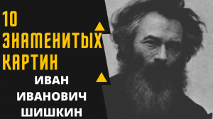 ИВАН ИВАНОВИЧ ШИШКИН 10 ЗНАМЕНИТЫХ КАРТИН