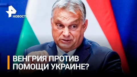 Венгрия заблокировала пакет помощи Киеву от ЕС на 18 млрд евро / РЕН Новости