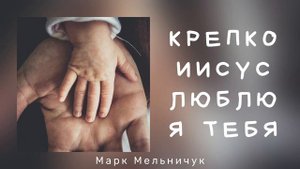 Крепко Иисус люблю я Тебя - Марк Мельничук