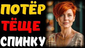 ВМЕСТО ТЕСТЯ ДРАИЛ ТЁЩЕ СПИНУ… Реальные истории из жизни