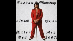 Богдан Титомир - Делай как я (2007'Extended'Mix)