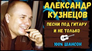 Александр Кузнецов. Русский шансон 100%. Песни под гитару и не только. Блатные песни, лагерные песни