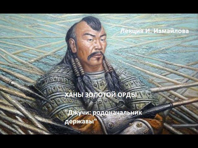 Лекции про ханов Золотой Орды: "Джучи: родоначальник державы"