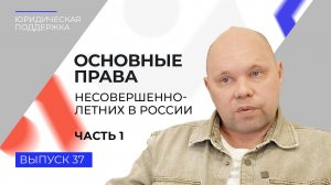 Юридическая поддержка. Выпуск 37. Основные права несовершеннолетних в России (часть 1)