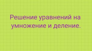 Решение уравнений на умножение и деление.