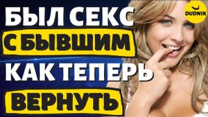 Как Вернуть Бывшего Парня если уже Переспала с ним!