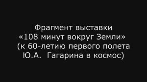 Фрагмент выставки «108 минут вокруг Земли» (к 60-летию первого полета Ю.А. Гагарина в космос)