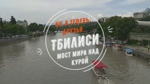 Ну, а теперь, друзья... Тбилиси. Мост Мира.