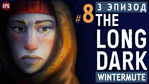The LONG DARK ▶ сюжет ЭПИЗОД 3 ▶ Прохождение, часть #8 (прохождение истории Лонг Дарк на русском)