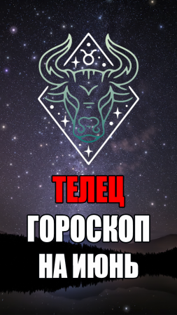 ТЕЛЕЦ - ГОРОСКОП на ИЮНЬ