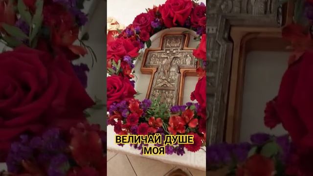 ВЕЛИЧАЙ, ДУШЕ МОЯ ЖИВОТВОРЯЩЕГО КРЕСТА ГОСПОДНЯ ВОЗДВИЖЕНИЕ