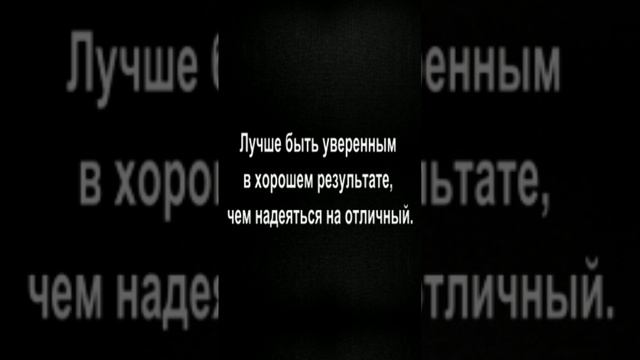 Лучше быть уверенным в хорошем результате, чем надеяться на отличный.