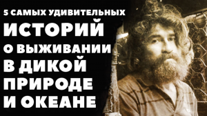 5 самых удивительных историй о выживании в дикой природе и океане