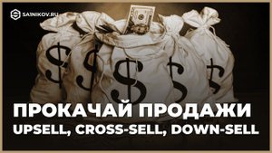 Что такое Upsell, Cross-sell и Down-sell. Как увеличить продажи, маржу и прибыль