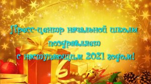 Пресс-центр начальной школы поздравляет с Новым 2021 годом!