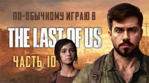 По-обычному играю в The Last of Us Part I (ЧАСТЬ 10)