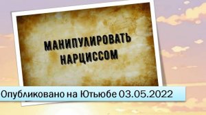 Манипулировать нарциссом (03.05.2022)