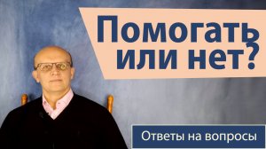 Где разумные границы помощи (доброго дела)? / Ответ православного психолога