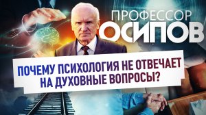 ПРОФЕССОР ОСИПОВ: ПОЧЕМУ ПСИХОЛОГИЯ НЕ ОТВЕЧАЕТ НА ДУХОВНЫЕ ВОПРОСЫ?