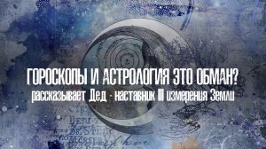 Гороскопы и астрология это обман? Рассказывает Дед – наставник 3 измерения Земли