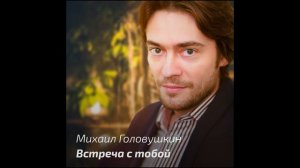 Михаил ГОЛОВУШКИН. Встреча с тобой. Премьера песни