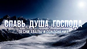 СЛАВЬ, ДУША, ГОСПОДА | ПЕСНИ, КОТОРЫЕ ОТКРЫВАЮТ НЕБЕСА