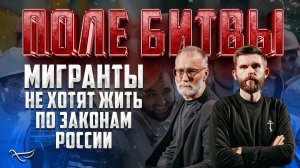 МИГРАНТЫ НЕ ХОТЯТ ЖИТЬ ПО ЗАКОНАМ РОССИИ / ПОЛЕ БИТВЫ