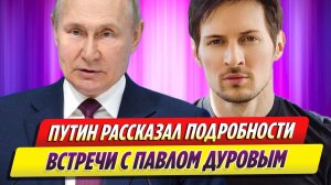 Владимир Путин рассказал подробности встречи с Павлом Дуровым