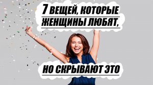 Семь вещей, которые женщины любят, но скрывают это
