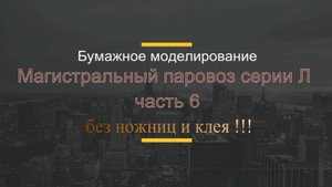 Магистральный паровоз серии Л! ( часть 6 ) без ножниц и клея !!!