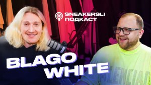 BLAGO WHITE / Говорим о Goyard, Kanye West, кроссовках и личной жизни. SneakerSli подкаст