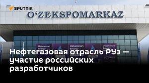 Как российские разработчики помогают развивать нефтегазовую отрасль Узбекистана