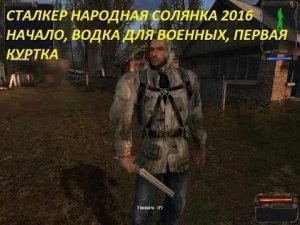 СТАЛКЕР НАРОДНАЯ СОЛЯНКА 2016 НАЧАЛО, ВОДКА ДЛЯ ВОЕННЫХ, ПЕРВАЯ КУРТКА
