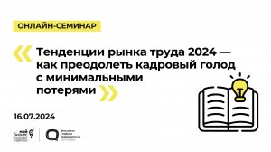 16.07.2024 Онлайн-семинар «Тенденции рынка труда 2024 — как преодолеть кадровый голод с минимальными