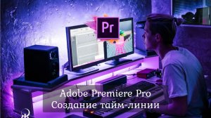 2.1 Adobe Premiere Pro - Создание тайм-линии.