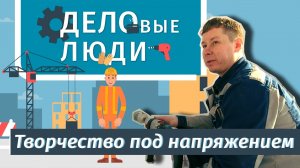 ДЕЛОВЫЕ ЛЮДИ - выпуск 3 - Творчество под напряжением