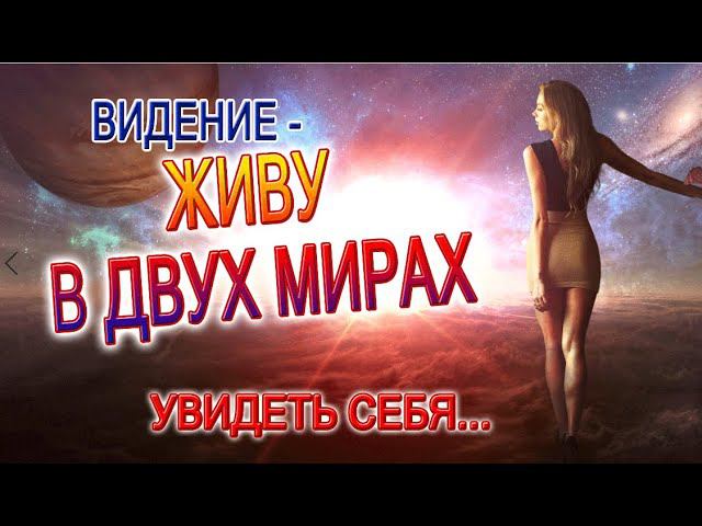 ВИДЕНИЕ - ЖИТЬ В ДВУХ МИРАХ ОДНОВРЕМЕННО! МЫ ТАМ, НО МЫ ДРУГИЕ!
