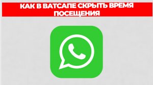 КАК В ВАТСАПЕ СКРЫТЬ ВРЕМЯ ПОСЕЩЕНИЯ