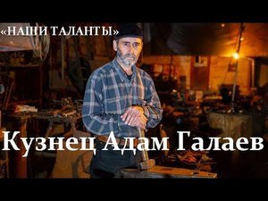 Кузнец Адам Галаев.  «НАШИ ТАЛАНТЫ»