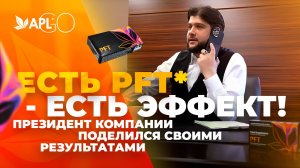 ЕСТЬ PFT* - ЕСТЬ ЭФФЕКТ! ПРЕЗИДЕНТ КОМПАНИИ ПОДЕЛИЛСЯ СВОИМИ РЕЗУЛЬТАТАМИ!