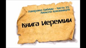 Панорама Библии - 25 _ Алексей Коломийцев _ Книга пророка Иеремии