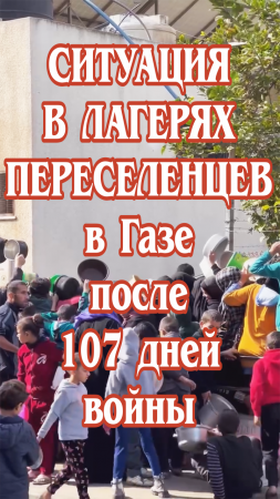 Ситуация в лагерях переселенцев в Газе после 107 дней войны.