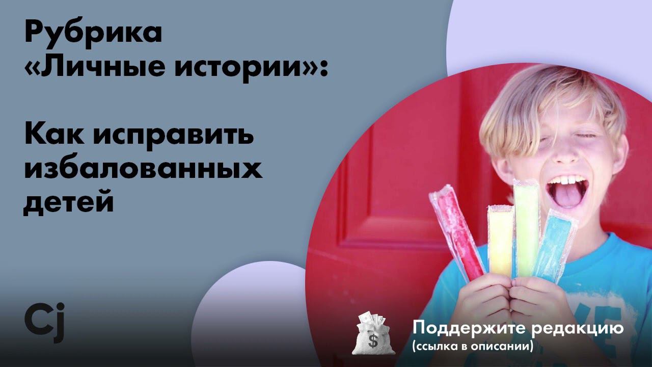 Рубрика «Личные истории»: Как исправить избалованных детей