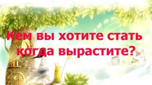 ФУТАЖ ДЕТСКИЙ - КЕМ ХОТИТЕ СТАТЬ КОГДА ВЫРАСТИТЕ?