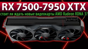 RX 7500-7950 XTX – стоит ли ждать новые видеокарты AMD Radeon RDNA 3?