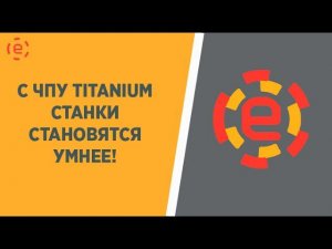 С ЧПУ TITANIUM  СТАНКИ СТАНОВЯТСЯ УМНЕЕ!