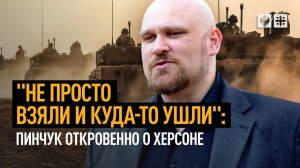 "Не просто взяли и куда-то ушли": Пинчук откровенно о Херсоне